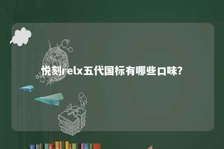 悦刻relx五代国标有哪些口味？ 